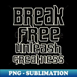 Break Free Unleash Greatness - PNG Sublimation Digital Download - Unleash Your Inner Rebellion
