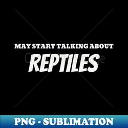 May Start Talking About Reptiles Reptile - PNG Transparent Digital Download File for Sublimation - Instantly Transform Your Sublimation Projects