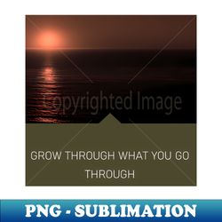 grow through what you go through - premium sublimation digital download - create with confidence