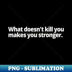 what doesnt kill you makes you stronger - digital sublimation download file - spice up your sublimation projects