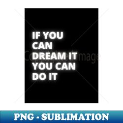 if you can dream it you can do it - professional sublimation digital download - unleash your creativity