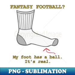 fantasy football my foot has a ball - digital sublimation download file - unleash your inner rebellion
