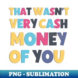 that wasnt very cash money of you funny and sarcastic saying - premium png sublimation file - vibrant and eye-catching typography