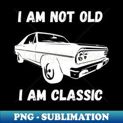 i am not old i am classic - trendy sublimation digital download - stunning sublimation graphics