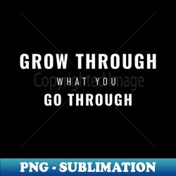 grow through what you go through motivational - sublimation-ready png file - stunning sublimation graphics