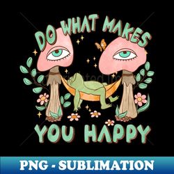 do what makes you happy - frog themed inspirational tee - aesthetic sublimation digital file - add a festive touch to every day