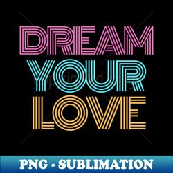 dream your love - instant png sublimation download - boost your success with this inspirational png download