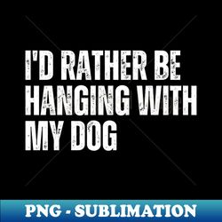 id rather be hanging with my dog - professional sublimation digital download - revolutionize your designs