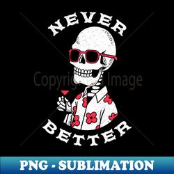 never better sarcastic skeleton halloween - high-quality png sublimation download - bring your designs to life