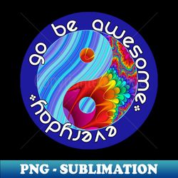 go be awesome everyday - high-quality png sublimation download - unleash your inner rebellion