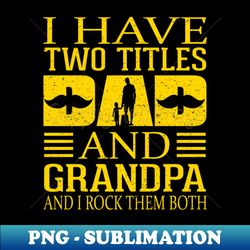 fathers day i-have two titles dad and grandpa and i rock them both vintage - artistic sublimation digital file - boost your success with this inspirational png download