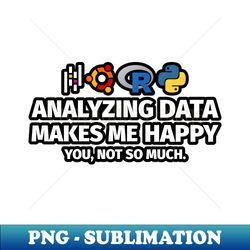 analyzing data makes me happy you not so much - modern sublimation png file