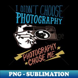 i didnt choose photography photography chose my - unique sublimation png download