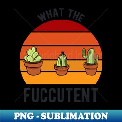 what the fucculent cactus succulents gardening retro vintage - special edition sublimation png file