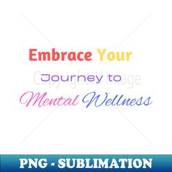 embrace your journey to mental wellness - unique sublimation png download