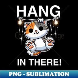 hang in there! - professional sublimation digital download