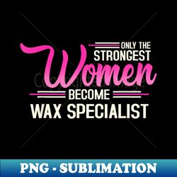 the strongest women become wax specialist - instant png sublimation download