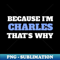 because i'm charles that's why - trendy sublimation digital download