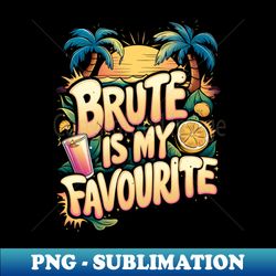 brute is my favourite - premium sublimation digital download