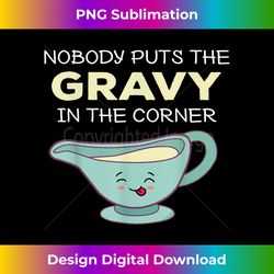 nobody puts gravy in the corner turkey thanksgiving - artisanal sublimation png file - chic, bold, and uncompromising