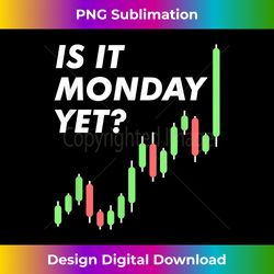 is it monday yet - funny stock trader - chic sublimation digital download - rapidly innovate your artistic vision