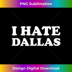 funny texas us city i hate dallas long sleeve - crafted sublimation digital download - channel your creative rebel