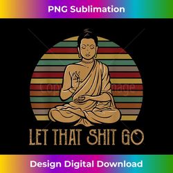 let that shit go buddha meditation funny retro 1 - elegant sublimation png download