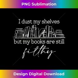 i dust my shelves but my books are still filthy book outfit - sublimation-ready png file