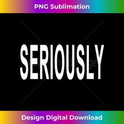 that says seriously - png transparent sublimation file