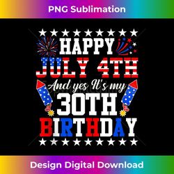 happy july 4th and yes it's my 30th birthday 4th of july - modern sublimation png file