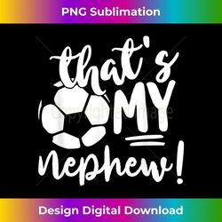 that's my nephew soccer lovers s or 3 - modern sublimation png file