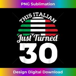 this italian just turned 30 italy 30th birthday gag 3 - high-resolution png sublimation file