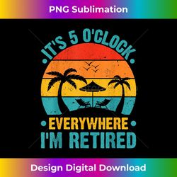 it's 5 o'clock everywhere i'm retired summer retirement - premium png sublimation file