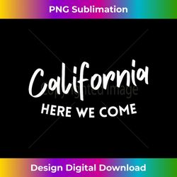 california trip 2023 here we come friends family matching - instant sublimation digital download