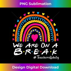 we're on a break teacher off duty last day of school summer 1 - png sublimation digital download