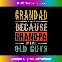 grandad because grandpa is for old guys funny dad - png sublimation digital download