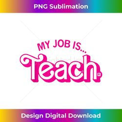 my job is teach, my job it's just teach, funny teacher life 2 - premium png sublimation file