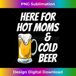 here for hot moms and cold beer funny i love milfs and beer - special edition sublimation png file