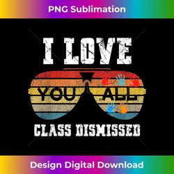 i love you all class dismissed last day of school teacher - aesthetic sublimation digital file