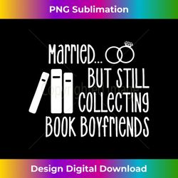 married but still collecting book boyfriends apparel 1 - unique sublimation png download