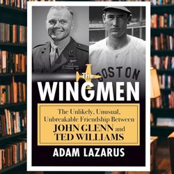 the wingmen: the unlikely, unusual, unbreakable friendship between john glenn and ted williams