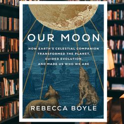 our moon: how earth's celestial companion transformed the planet, guided evolution, and made us who we are
