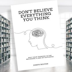 don't believe everything you think: why your thinking is the beginning & end of suffering (beyond suffering book 1)