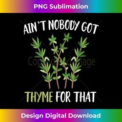 ain't nobody got thyme for that funny gardening pun - edgy sublimation digital file - tailor-made for sublimation craftsmanship