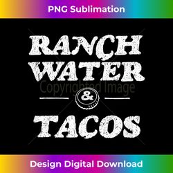 ranch water & tacos - contemporary png sublimation design - customize with flair