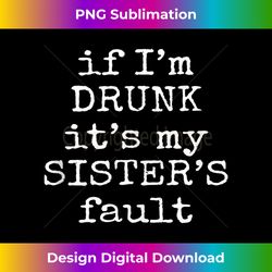 if i'm drunk it's my sister's fault  funny beer t- tank top - classic sublimation png file - striking & memorable impressions