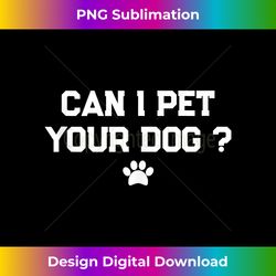 funny dog lover quote can i pet your dog  tank top - luxe sublimation png download - challenge creative boundaries