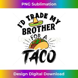 i'd trade my brother for a taco funny tacos - artisanal sublimation png file - animate your creative concepts