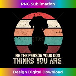 be the person your dog thinks you are vintage retro pet - eco-friendly sublimation png download - customize with flair