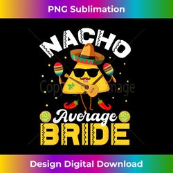 funny nacho average bride cinco de mayo men women - bohemian sublimation digital download - spark your artistic genius